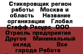 Стикеровщик(регион работы - Москва и область) › Название организации ­ Глобал Стафф Ресурс, ООО › Отрасль предприятия ­ Другое › Минимальный оклад ­ 35 000 - Все города Работа » Вакансии   . Мордовия респ.